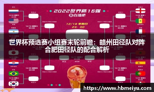 世界杯预选赛小组赛末轮前瞻：赣州田径队对阵合肥田径队的配合解析