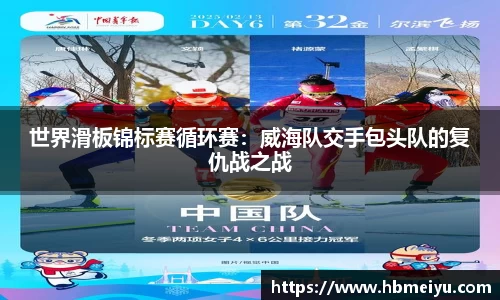 世界滑板锦标赛循环赛：威海队交手包头队的复仇战之战