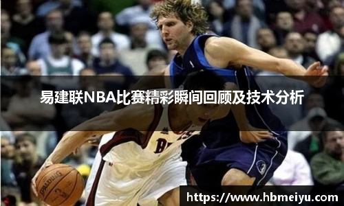 易建联NBA比赛精彩瞬间回顾及技术分析